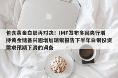 包含黄金白银再对决！IMF发布多国央行增持黄金储备兴趣增加瑞银报告下半年白银投资需求预期下滑的词条