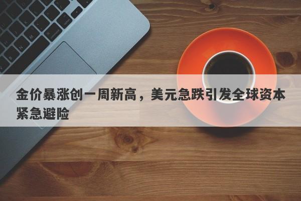 金价暴涨创一周新高，美元急跌引发全球资本紧急避险