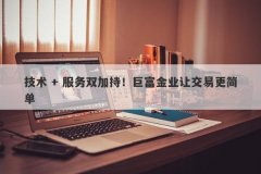 技术 + 服务双加持！巨富金业让交易更简单